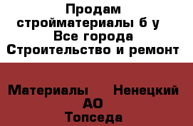 Продам стройматериалы б/у - Все города Строительство и ремонт » Материалы   . Ненецкий АО,Топседа п.